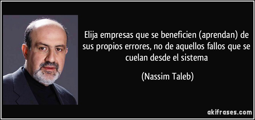 Elija empresas que se beneficien (aprendan) de sus propios errores, no de aquellos fallos que se cuelan desde el sistema (Nassim Taleb)