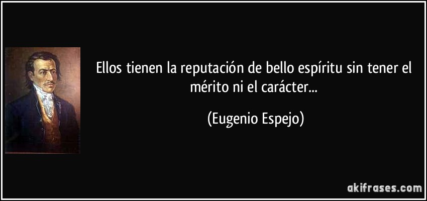 Ellos tienen la reputación de bello espíritu sin tener el mérito ni el carácter... (Eugenio Espejo)