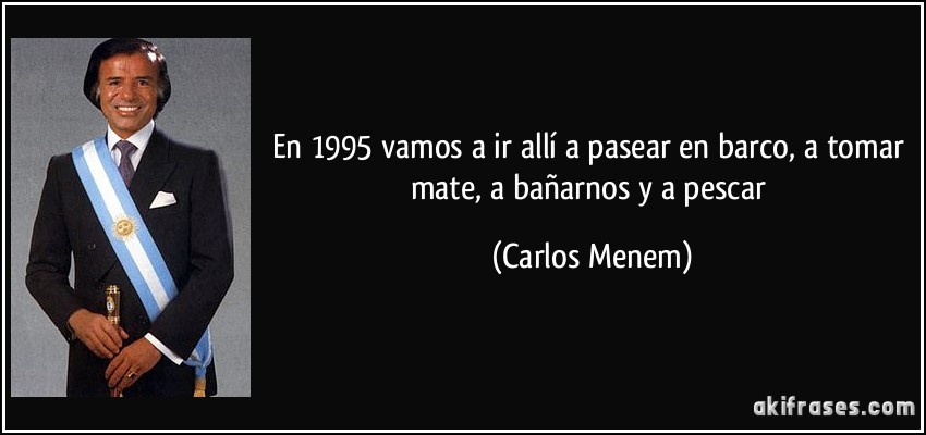 En 1995 vamos a ir allí a pasear en barco, a tomar mate, a bañarnos y a pescar (Carlos Menem)