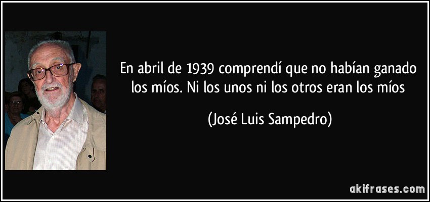 En abril de 1939 comprendí que no habían ganado los míos. Ni los unos ni los otros eran los míos (José Luis Sampedro)
