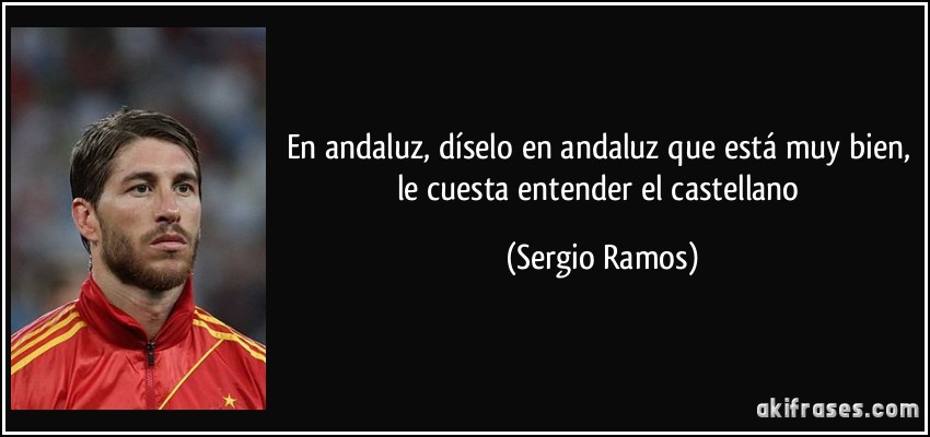 En andaluz, díselo en andaluz que está muy bien, le cuesta entender el castellano (Sergio Ramos)
