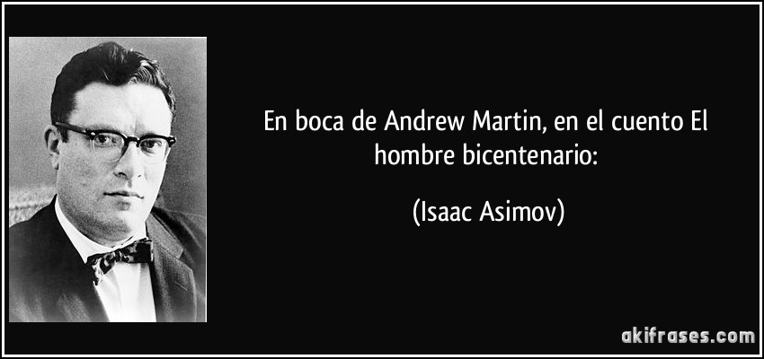 En boca de Andrew Martin, en el cuento El hombre bicentenario: (Isaac Asimov)