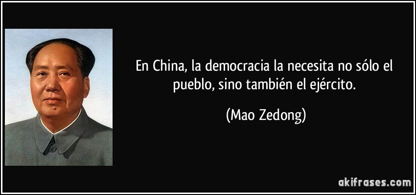 En China, la democracia la necesita no sólo el pueblo, sino también el ejército. (Mao Zedong)