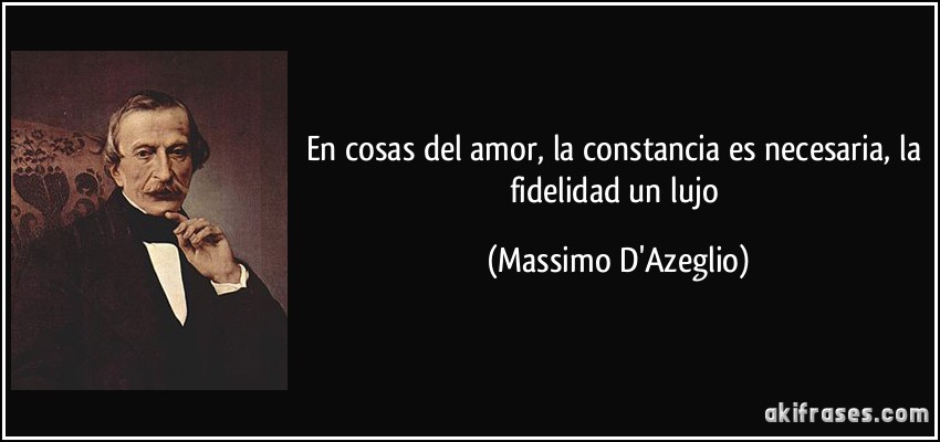 En cosas del amor, la constancia es necesaria, la fidelidad un lujo (Massimo D'Azeglio)