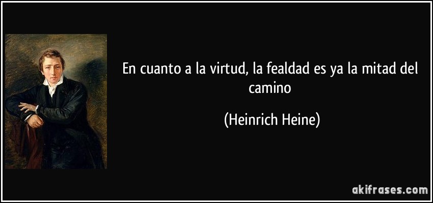 En cuanto a la virtud, la fealdad es ya la mitad del camino (Heinrich Heine)