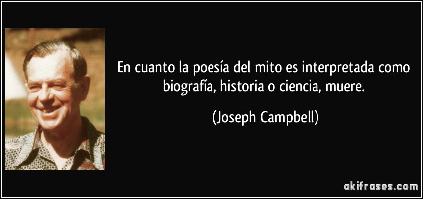 En cuanto la poesía del mito es interpretada como biografía, historia o ciencia, muere. (Joseph Campbell)
