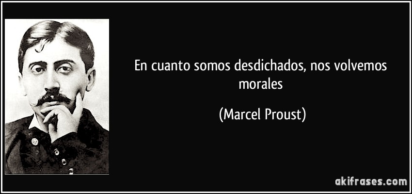 En cuanto somos desdichados, nos volvemos morales (Marcel Proust)