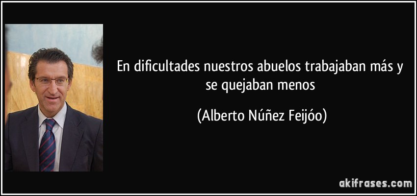 En dificultades nuestros abuelos trabajaban más y se quejaban menos (Alberto Núñez Feijóo)