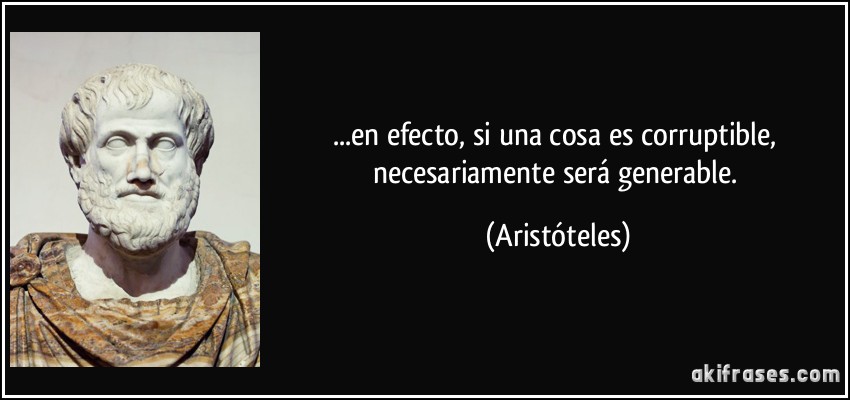 ...en efecto, si una cosa es corruptible, necesariamente será generable. (Aristóteles)