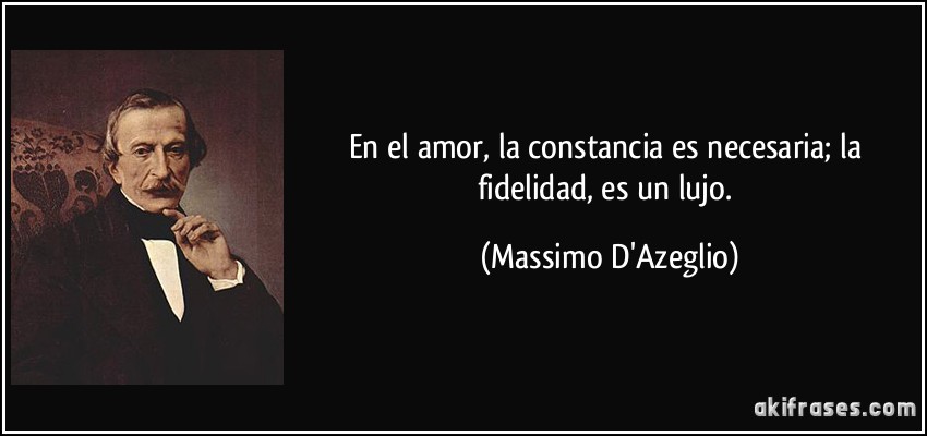 En el amor, la constancia es necesaria; la fidelidad, es un lujo. (Massimo D'Azeglio)