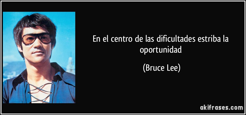 En el centro de las dificultades estriba la oportunidad (Bruce Lee)