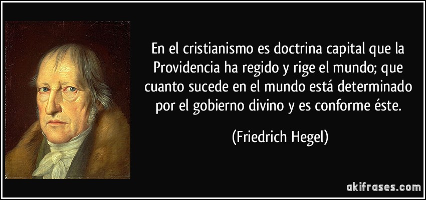 En el cristianismo es doctrina capital que la Providencia ha regido y rige el mundo; que cuanto sucede en el mundo está determinado por el gobierno divino y es conforme éste. (Friedrich Hegel)