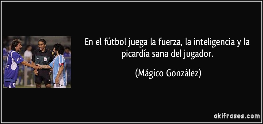 En el fútbol juega la fuerza, la inteligencia y la picardía sana del jugador. (Mágico González)