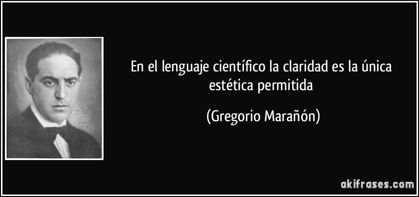 En el lenguaje científico la claridad es la única estética permitida (Gregorio Marañón)