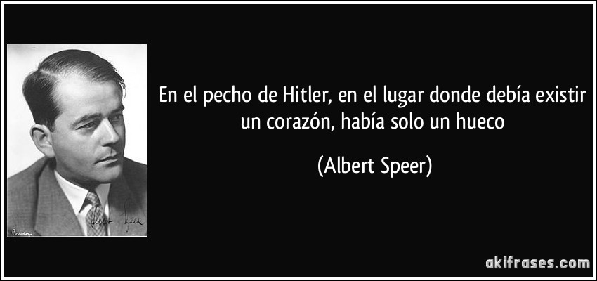 En el pecho de Hitler, en el lugar donde debía existir un corazón, había solo un hueco (Albert Speer)