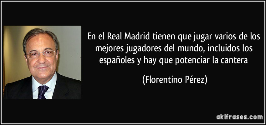 En el Real Madrid tienen que jugar varios de los mejores jugadores del mundo, incluidos los españoles y hay que potenciar la cantera (Florentino Pérez)