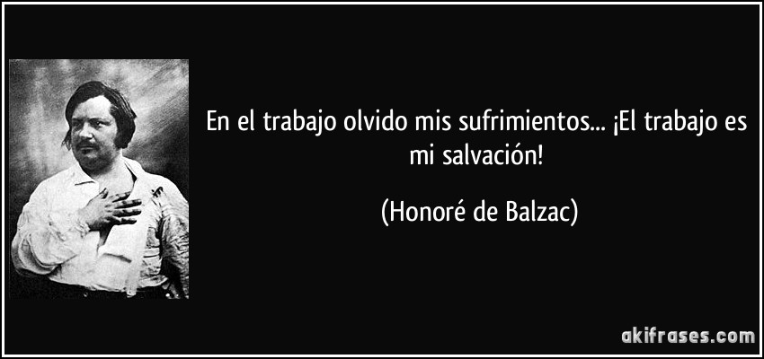 En el trabajo olvido mis sufrimientos... ¡El trabajo es mi salvación! (Honoré de Balzac)