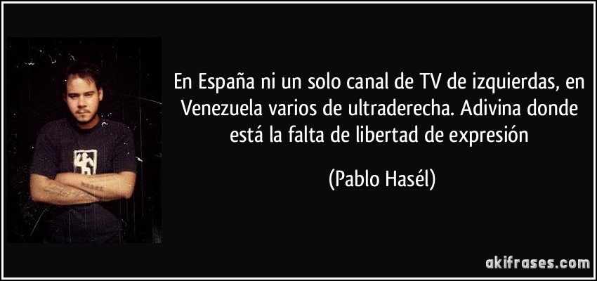 En España ni un solo canal de TV de izquierdas, en Venezuela varios de ultraderecha. Adivina donde está la falta de libertad de expresión (Pablo Hasél)