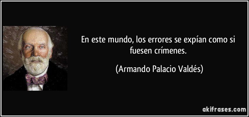 En este mundo, los errores se expían como si fuesen crímenes. (Armando Palacio Valdés)