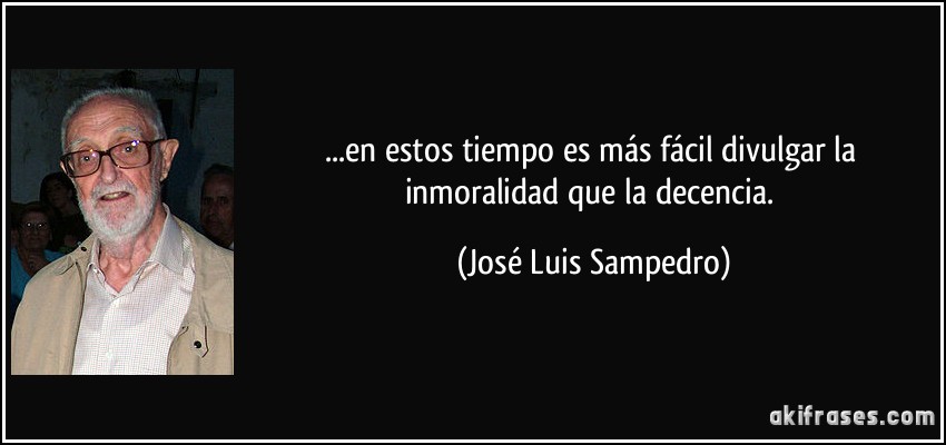 ...en estos tiempo es más fácil divulgar la inmoralidad que la decencia. (José Luis Sampedro)