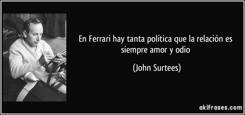 En Ferrari hay tanta política que la relación es siempre amor y odio (John Surtees)