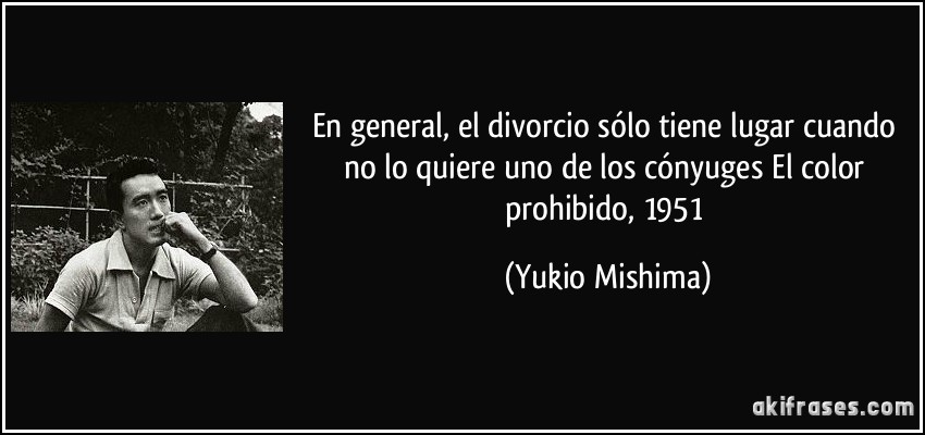En general, el divorcio sólo tiene lugar cuando no lo quiere uno de los cónyuges El color prohibido, 1951 (Yukio Mishima)
