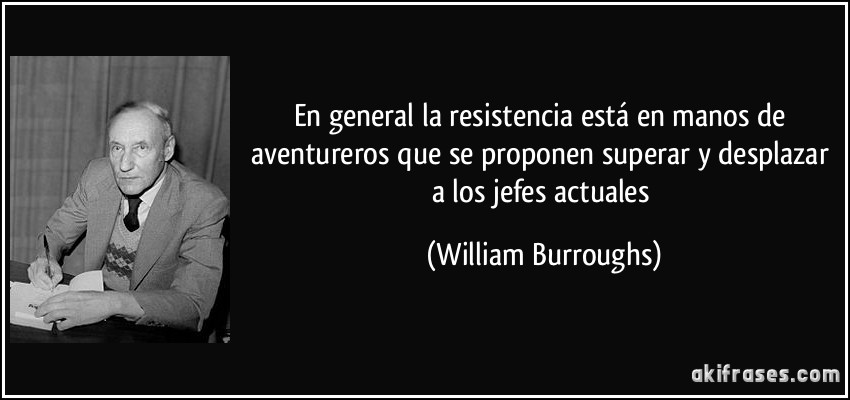 En general la resistencia está en manos de aventureros que se proponen superar y desplazar a los jefes actuales (William Burroughs)