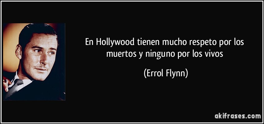 En Hollywood tienen mucho respeto por los muertos y ninguno por los vivos (Errol Flynn)