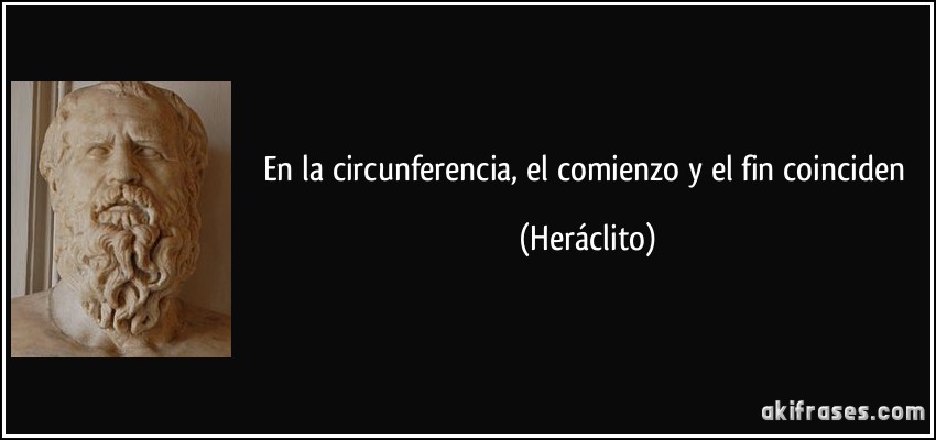En la circunferencia, el comienzo y el fin coinciden (Heráclito)