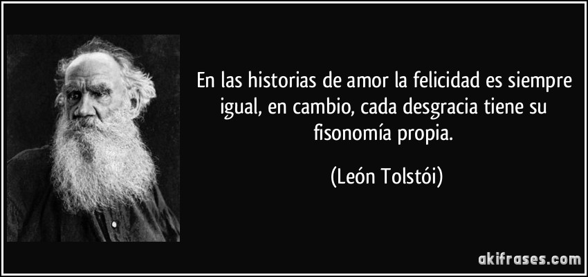 En las historias de amor la felicidad es siempre igual, en cambio, cada desgracia tiene su fisonomía propia. (León Tolstói)