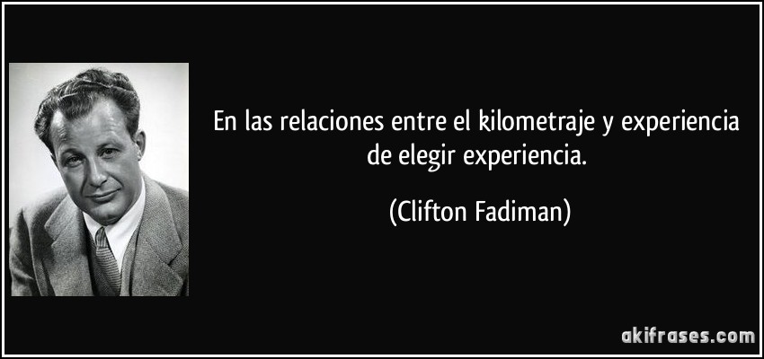 En las relaciones entre el kilometraje y experiencia de elegir experiencia. (Clifton Fadiman)