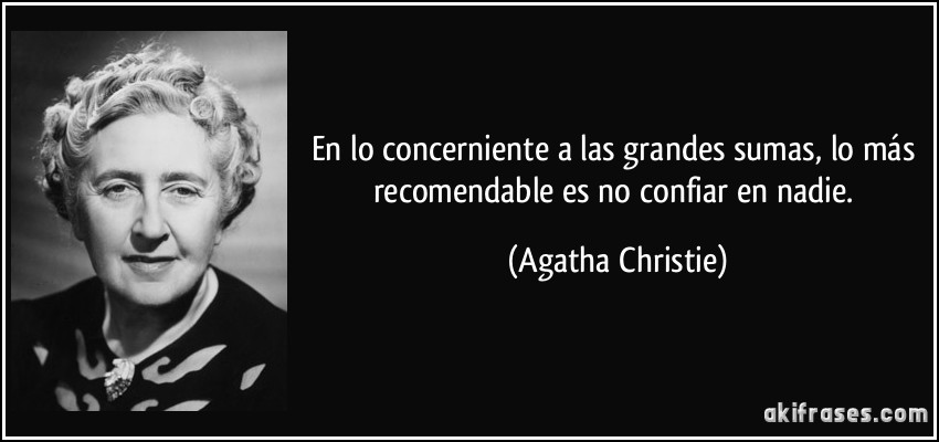 En lo concerniente a las grandes sumas, lo más recomendable es no confiar en nadie. (Agatha Christie)