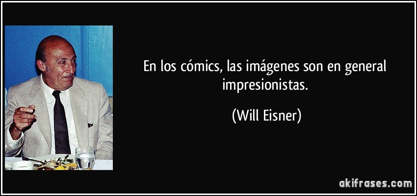 En los cómics, las imágenes son en general impresionistas. (Will Eisner)