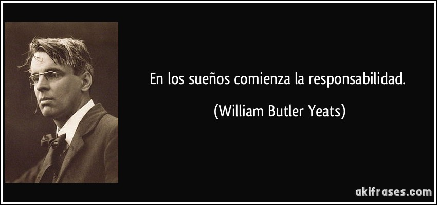 En los sueños comienza la responsabilidad. (William Butler Yeats)