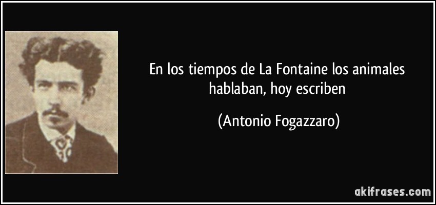 En los tiempos de La Fontaine los animales hablaban, hoy escriben (Antonio Fogazzaro)
