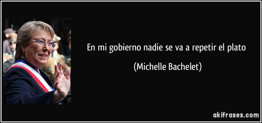 En mi gobierno nadie se va a repetir el plato (Michelle Bachelet)