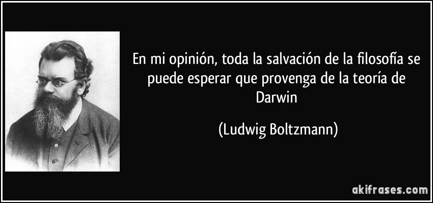 En mi opinión, toda la salvación de la filosofía se puede esperar que provenga de la teoría de Darwin (Ludwig Boltzmann)
