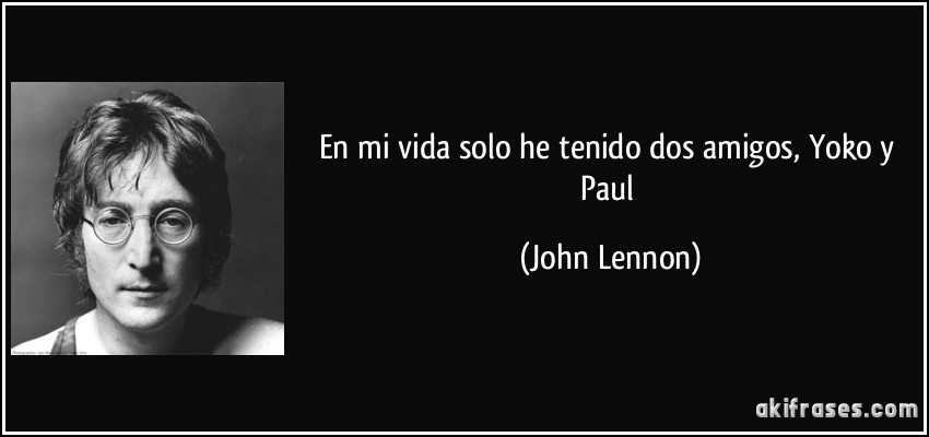 En mi vida solo he tenido dos amigos, Yoko y Paul (John Lennon)