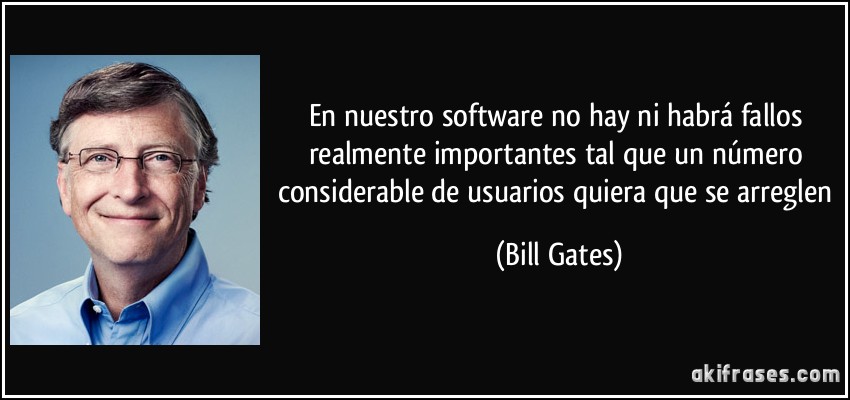 En nuestro software no hay ni habrá fallos realmente importantes tal que un número considerable de usuarios quiera que se arreglen (Bill Gates)