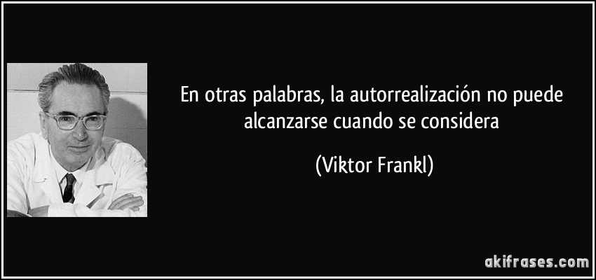 En otras palabras, la autorrealización no puede alcanzarse cuando se considera (Viktor Frankl)