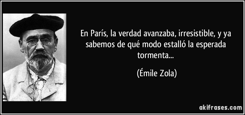 En París, la verdad avanzaba, irresistible, y ya sabemos de qué modo estalló la esperada tormenta... (Émile Zola)