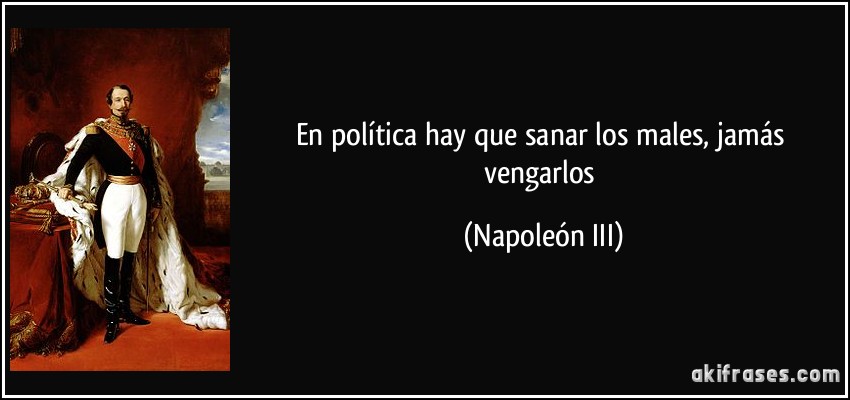 En política hay que sanar los males, jamás vengarlos (Napoleón III)