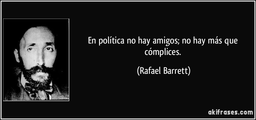 En política no hay amigos; no hay más que cómplices. (Rafael Barrett)
