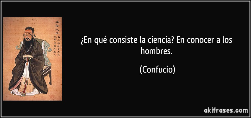 ¿En qué consiste la ciencia? En conocer a los hombres. (Confucio)