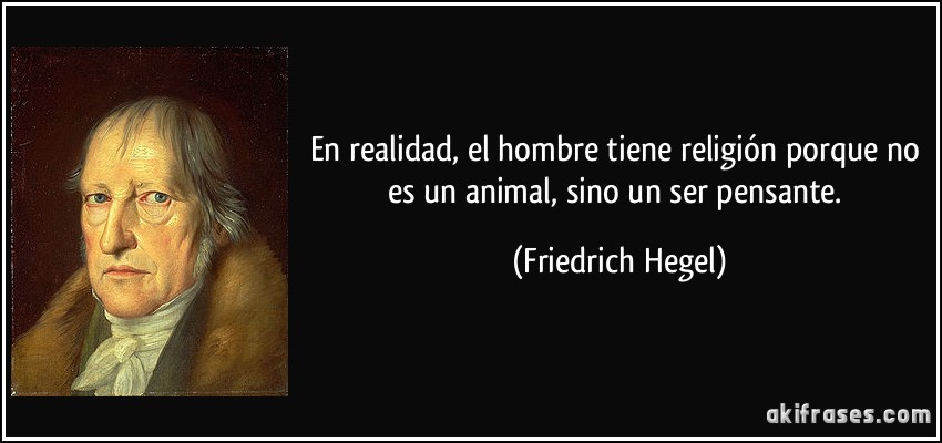 En realidad, el hombre tiene religión porque no es un animal, sino un ser pensante. (Friedrich Hegel)