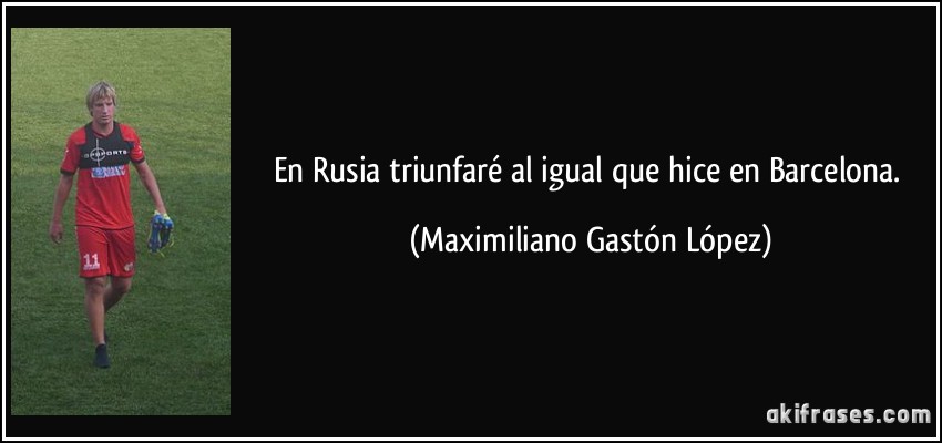 En Rusia triunfaré al igual que hice en Barcelona. (Maximiliano Gastón López)