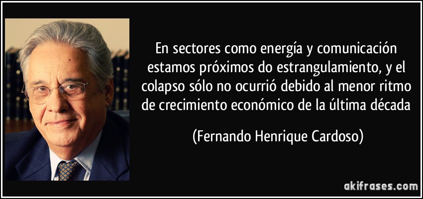 En sectores como energía y comunicación estamos próximos do estrangulamiento, y el colapso sólo no ocurrió debido al menor ritmo de crecimiento económico de la última década (Fernando Henrique Cardoso)