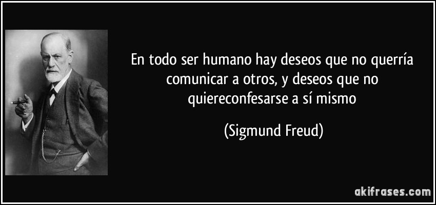 En todo ser humano hay deseos que no querría comunicar a otros, y deseos que no quiereconfesarse a sí mismo (Sigmund Freud)