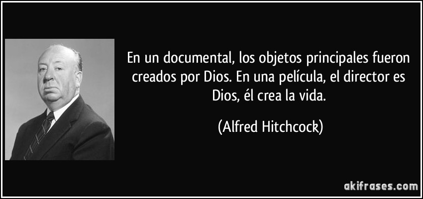 En un documental, los objetos principales fueron creados por Dios. En una película, el director es Dios, él crea la vida. (Alfred Hitchcock)