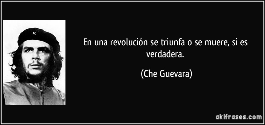 En una revolución se triunfa o se muere, si es verdadera. (Che Guevara)
